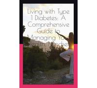 Living with Type 1 Diabetes: A Comprehensive Guide to Managing Your Health, Mindset, and Lifestyle