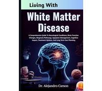 Living With White Matter Disease: A Comprehensive Guide To Neurological Conditions, Brain Function Changes, Diagnosis Pathways, Symptom Management, ... Options, And Long Term Care Planning