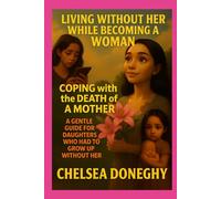 Living Without Her While Becoming a Woman: Coping with the Death of a Mother - A Gentle Guide for Daughters Who Had to Grow Up Without Her