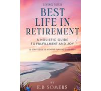 Living Your Best Life in Retirement: A Holistic Guide to Fulfillment and Joy: 12 Strategies to Achieve Fun and Happiness