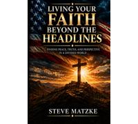 Living Your Faith Beyond the Headlines: Finding Peace, Truth, and Perspective in a Divided World