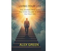 Living Your Life: The Journey from Who You Think You Are to Who You Truly Are