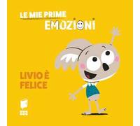 Livio è felice. Le mie prime emozioni. Ediz. illustrata