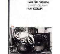 Livio e Piero Castiglioni. Il progetto della luce. Ediz. illustrata
