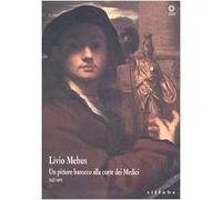 Livio Mehus. Un pittore barocco alla corte dei Medici 1627-1691. Catalogo della mostra. Ediz. illustrata