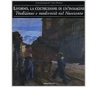 Livorno, la costruzione di un'immagine. Tradizione e modernità nel Novecento