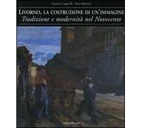 Livorno, la costruzione di un'immagine. Tradizione e modernità nel Novecento