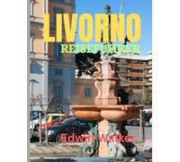 LIVORNO REISEFÜHRER 2026: Livorno enthüllt: Ein Reiseführer zu Geschichte, Hafenleben und Abenteuern an der toskanischen Küste