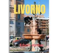 LIVORNO TRAVEL GUIDE 2026: Livorno Unveiled: A Traveler’s Guide to History, Harbor Life, and Tuscan Seaside Adventures