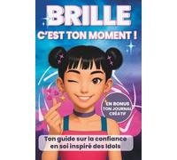 Livre ado: Brille, c'est ton moment ! Le guide indispensable pour développer la confiance en soi, gérer son stress,: pour les filles de 11 à 16 ans, EN BONUS ton journal de Lumière