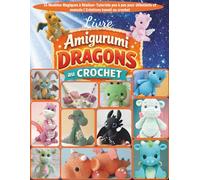 Livre Amigurumi Dragons au Crochet: 16 Modèles Magiques à Réaliser-Tutoriels pas à pas pour débutants et avancés | Créations kawaii au crochet