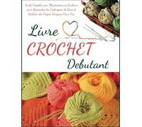 Livre Crochet Debutant: Guide Complet avec Illustrations en Couleurs pour Apprendre les Techniques de Base et Réaliser des Projets Uniques Pas à Pas