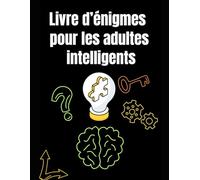 Livre d’énigmes pour les adultes intelligents: 300 casse-têtes difficiles avec solutions - Logique, mathématiques, devinettes et suites pour stimuler l’esprit