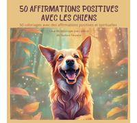 LIVRE DE COLORIAGE - AFFIRMATIONS POSITIVES AVEC LES CHIENS: 50 coloriages avec des affirmations positives et spirituelles