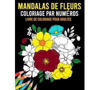 Livre de coloriage de mandalas de fleurs à colorier par numéros pour adultes: Magnifiques motifs de fleurs et mandalas - Un livre d’activités apaisant pour la créativité et la relaxation