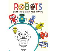 Livre de Coloriage De Robots Pour Enfants: Livre Amusant Pour Les amateurs de Robots | 30 Illustrations Mignonnes pour Les enfants de 3 à 8 ans