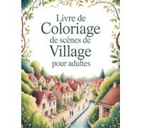 Livre de coloriage de scènes de village pour adultes: Pages de coloriage relaxantes avec des maisons charmantes, des jardins paisibles et la vie ... le stress et retrouver le calme intérieur
