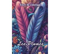 Livre de coloriage - Les Plumes: 50 dessins de plumes à colorier pour adultes et ados - détente, harmonie et sérénité au fil des pages. Un cadeau idéal pour se relaxer et se recentrer.