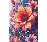 Livre de coloriage Merveilles Florales: 50 dessins de fleurs et bouquets à colorier pour adultes et ados - détente, créativité et relaxation anti-stress. Idéal TDAH et bien-être au quotidien