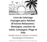 Livre de Coloriage Paysages pour Adultes - 30 Scènes Relaxantes : Montagne, Campagne, Plage et Ville: Carnet anti-stress pour adultes et ados | Activité de détente, relaxation et créativité