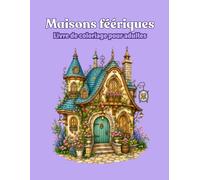 Livre de coloriage pour adulte - Maisons féériques: Un voyage enchanté à travers de merveilleuses petites maisons, cottages et refuges féériques