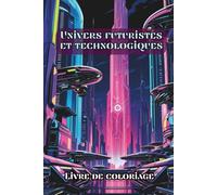 Livre de coloriage Univers futuristes et technologiques: 50 illustrations détaillées de robots, machines robotiques, mondes high-tech, SF, ... Cadeau idéal fan de science-fiction