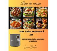 Livre de cuisine: 300 Tefal Friteuse À Air Recettes rapides, faciles, savoureuses et équilibrées