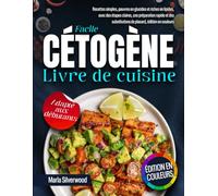 Livre de cuisine cétogène facile: recettes simples, pauvres en glucides et riches en lipides, avec des étapes claires, une préparation rapide et des substitutions de placard, édition en couleurs