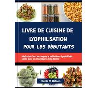 LIVRE DE CUISINE DE LYOPHILISATION POUR LES DÉBUTANTS: Maîtriser l'art des repas et collations lyophilisés sains pour un stockage à long terme