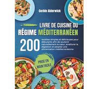 Livre de Cuisine du Régime Méditerranéen: 200 recettes simples et délicieuses pour débutants afin de soutenir naturellement le cœur, améliorer la digestion et adopter une alimentation méditerranéenne