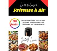 Livre De Cuisine Friteuse à Air: 300 Recettes Délicieuses et Saines croustillantes et variées Pour Maîtriser Cuire comprenant des trucs et astuces