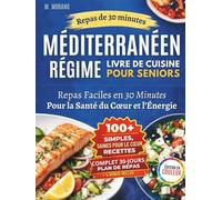 Livre de Cuisine Méditerranéenne Rapide et Facile Pour Seniors: Recettes de 30 Minutes Avec des Ingrédients du Quotidien pour Favoriser la Santé Cardiaque, l’Énergie et la Vitalité