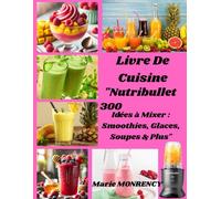 Livre De Cuisine "Nutribullet: 300 Idées à Mixer : Smoothies, Glaces, Soupes & Plus"