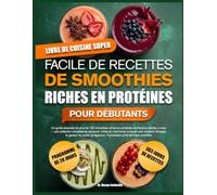 LIVRE DE CUISINE SUPER FACILE DE RECETTES DE SMOOTHIES RICHES EN PROTÉINES POUR DÉBUTANTS: Un guide essentiel de plus de 100 smoothies riches en ... de boissons riches en nutriments conçues pour