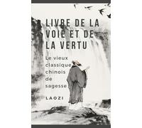 Livre de la Voie et de la Vertu: Le vieux classique chinois de sagesse
