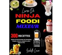 Livre de Ninja Foodi Mixeur: 300 Recettes Saines et Gourmandes de Smoothies, Soupes, sauces, compotes, plats vegan & Plus