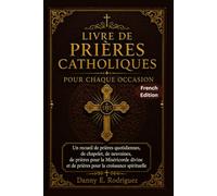 LIVRE DE PRIÈRES CATHOLIQUES POUR CHAQUE OCCASION: Un recueil de prières quotidiennes, de chapelet, de neuvaines, de prières pour la Miséricorde divine et de prières pour la croissance spirituelle