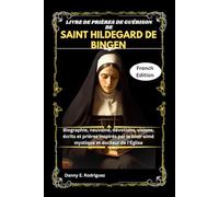 LIVRE DE PRIÈRES DE GUÉRISON DE SAINT HILDEGARD DE BINGEN: Biographie, neuvaine, dévotions, visions, écrits et prières inspirés par le bien-aimé mystique et docteur de l'Église