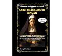 LIVRE DE PRIÈRES DE GUÉRISON DE SAINT HILDEGARD DE BINGEN: Biographie, neuvaine, dévotions, visions, écrits et prières inspirés par le bien-aimé mystique et docteur de l'Église