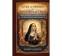 LIVRE DE PRIÈRES DE SAINTE RITA DE CASCIA: Prières puissantes, neuvaine et dévotion au saint patron des causes désespérées