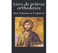 Livre de prières orthodoxes: Avec Psaumes et Tropaires