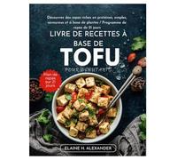 LIVRE DE RECETTES À BASE DE TOFU POUR DÉBUTANTS: Découvrez des repas riches en protéines, simples, savoureux et à base de plantes / Programme de repas de 21 jours