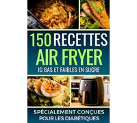 Livre de Recettes Air Fryer en Français: 150 Recettes Saines, IG Bas et Faibles en Sucre, Adaptées aux Diabétiques de Type 1 & 2 ! [EDITION COULEUR]
