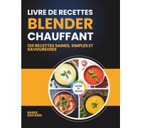 Livre de Recettes Blender Chauffant: 120 Recettes Saines, Simples et Savoureuses