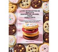 LIVRE DE RECETTES DE BISCUITS INSPIRÉS DE CRUMBL POUR DÉBUTANTS: Découvrez plus de 50 saveurs tendance avec des conseils étape par étape pour des résultats parfaits à chaque fois.