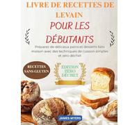 LIVRE DE RECETTES DE LEVAIN POUR DÉBUTANTS: Créez de délicieux pains et pâtisseries maison grâce à des techniques de cuisson simples et zéro déchet