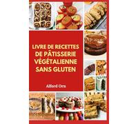 LIVRE DE RECETTES DE PÂTISSERIE VÉGÉTALIENNE SANS GLUTEN: Pâtisserie végétale délicieuse, rapide et saine avec des ingrédients simples sans gluten