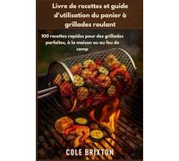 Livre de recettes et guide d'utilisation du panier à grillades roulant: 100 recettes rapides pour des grillades parfaites, à la maison ou au feu de camp