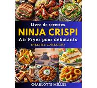 Livre de recettes Ninja Crispi Air Fryer pour débutants: Maîtrisez le Ninja Crispi avec des recettes de friteuse à air faciles, délicieuses et saines ... les repas de tous les jours. (Pleine couleur)
