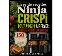 Livre de recettes Ninja CRISPi DualZone Airfryer pour débutants: 150 recettes sans complications pour préparer deux repas à la fois, associer les ... sur la table en deux fois moins de temps